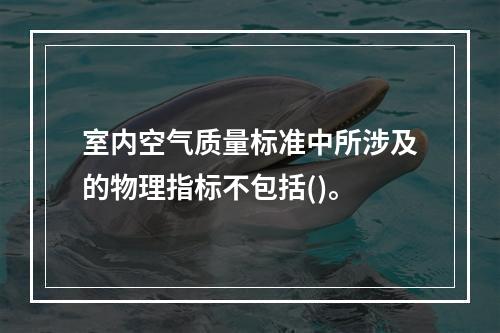 室内空气质量标准中所涉及的物理指标不包括()。