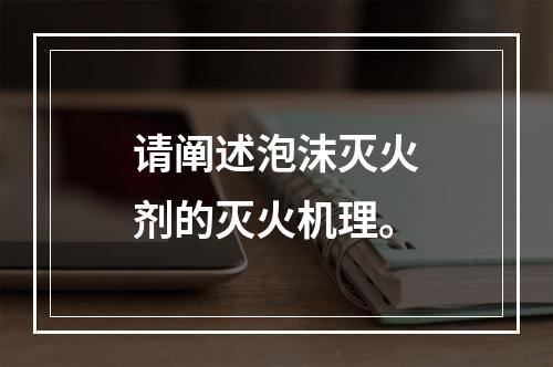 请阐述泡沫灭火剂的灭火机理。