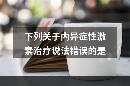 下列关于内异症性激素治疗说法错误的是