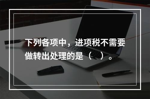 下列各项中，进项税不需要做转出处理的是（　）。