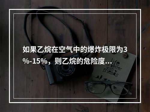 如果乙烷在空气中的爆炸极限为3%-15%，则乙烷的危险度是（