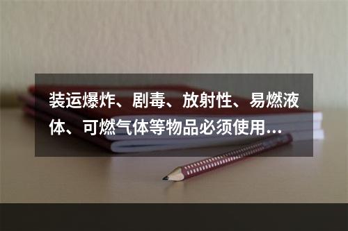 装运爆炸、剧毒、放射性、易燃液体、可燃气体等物品必须使用符合