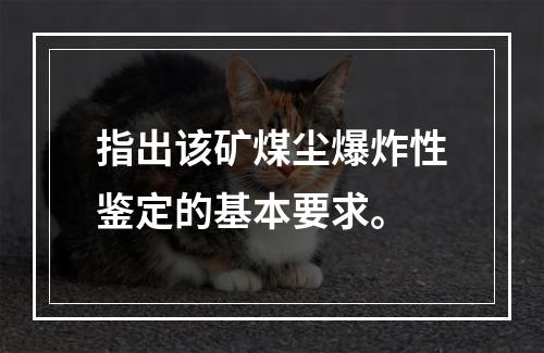 指出该矿煤尘爆炸性鉴定的基本要求。