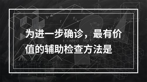 为进一步确诊，最有价值的辅助检查方法是