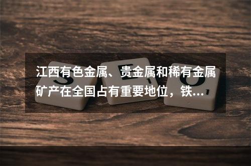 江西有色金属、贵金属和稀有金属矿产在全国占有重要地位，铁、钨