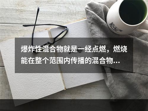 爆炸性混合物就是一经点燃，燃烧能在整个范围内传播的混合物。能