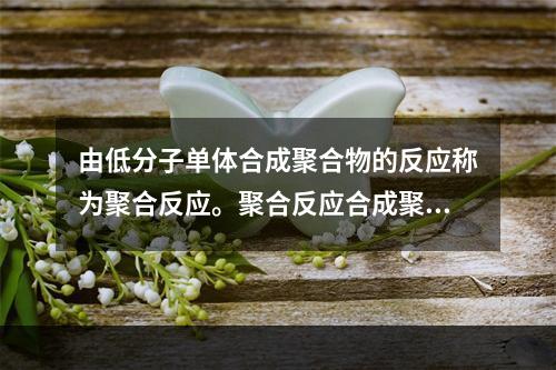 由低分子单体合成聚合物的反应称为聚合反应。聚合反应合成聚合物