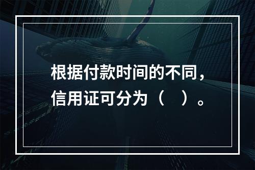 根据付款时间的不同，信用证可分为（　）。