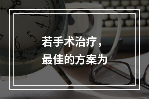 若手术治疗，最佳的方案为