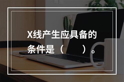 X线产生应具备的条件是（　　）。