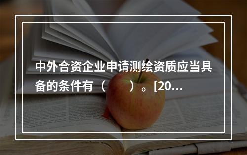 中外合资企业申请测绘资质应当具备的条件有（　　）。[201