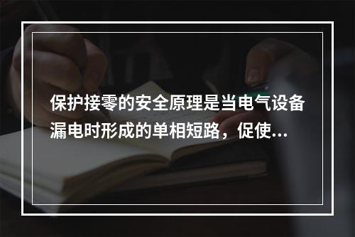 保护接零的安全原理是当电气设备漏电时形成的单相短路，促使线路