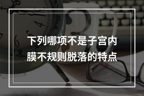 下列哪项不是子宫内膜不规则脱落的特点