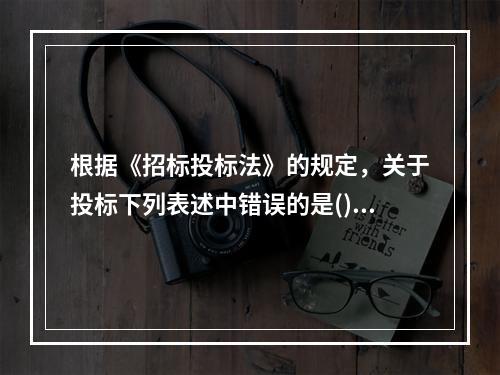 根据《招标投标法》的规定，关于投标下列表述中错误的是()。