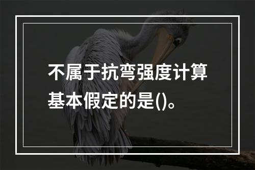 不属于抗弯强度计算基本假定的是()。