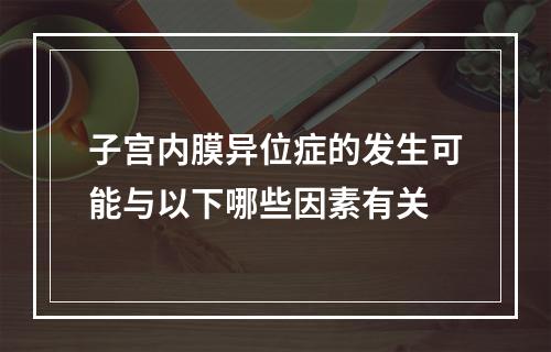 子宫内膜异位症的发生可能与以下哪些因素有关