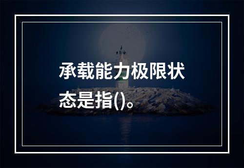 承载能力极限状态是指()。