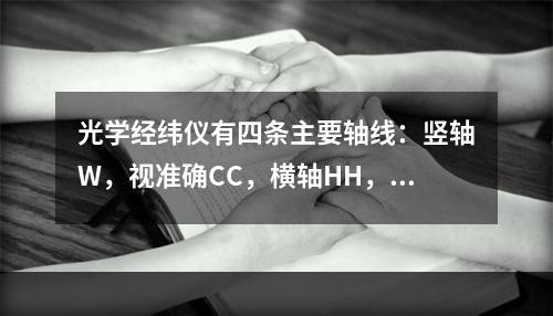 光学经纬仪有四条主要轴线：竖轴W，视准确CC，横轴HH，水准