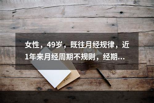 女性，49岁，既往月经规律，近1年来月经周期不规则，经期延长