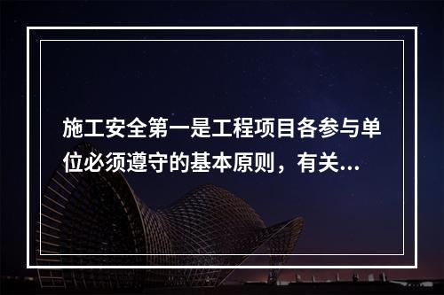 施工安全第一是工程项目各参与单位必须遵守的基本原则，有关安全