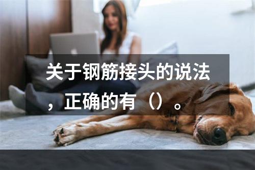 关于钢筋接头的说法，正确的有（）。