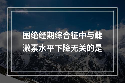 围绝经期综合征中与雌激素水平下降无关的是