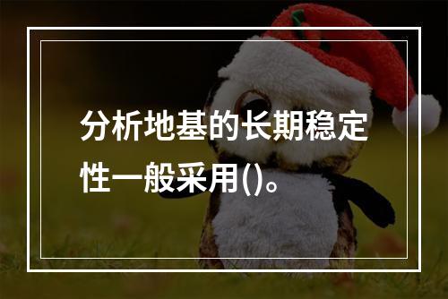 分析地基的长期稳定性一般采用()。