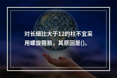 对长细比大于12的柱不宜采用螺旋箍筋，其原因是()。