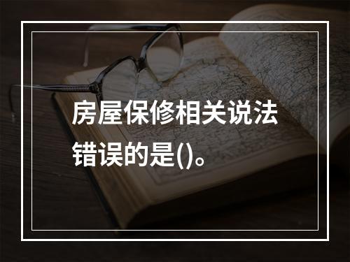 房屋保修相关说法错误的是()。