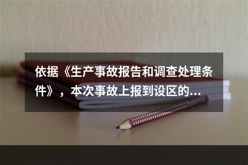 依据《生产事故报告和调查处理条件》，本次事故上报到设区的市级