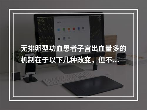 无排卵型功血患者子宫出血量多的机制在于以下几种改变，但不包括