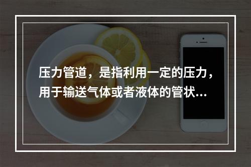 压力管道，是指利用一定的压力，用于输送气体或者液体的管状设备