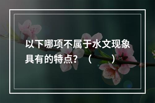 以下哪项不属于水文现象具有的特点？（　　）