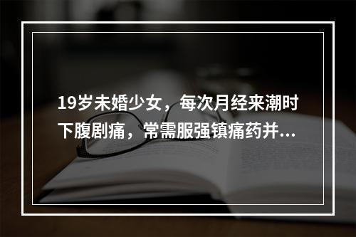 19岁未婚少女，每次月经来潮时下腹剧痛，常需服强镇痛药并卧床