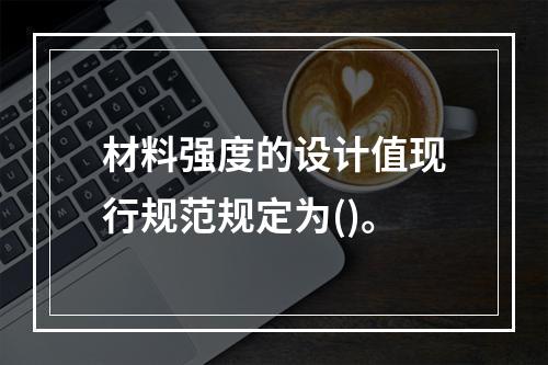 材料强度的设计值现行规范规定为()。