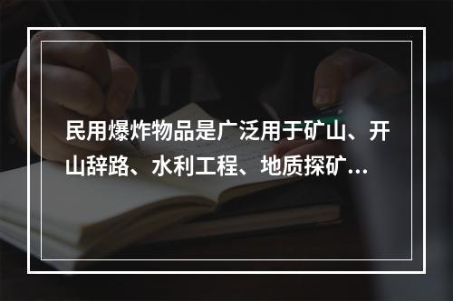 民用爆炸物品是广泛用于矿山、开山辞路、水利工程、地质探矿和爆