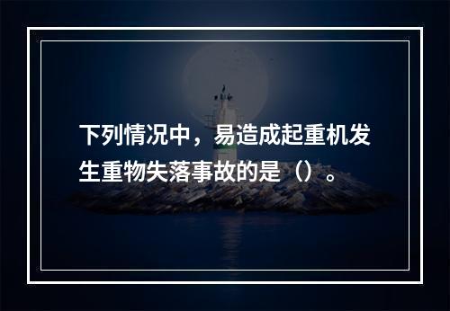 下列情况中，易造成起重机发生重物失落事故的是（）。