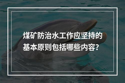 煤矿防治水工作应坚持的基本原则包括哪些内容？