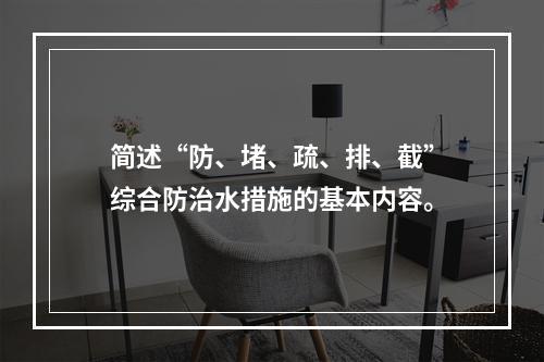 简述“防、堵、疏、排、截”综合防治水措施的基本内容。