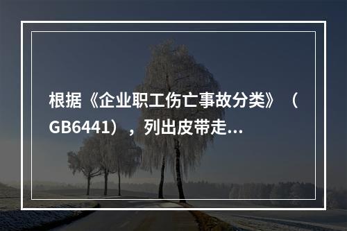 根据《企业职工伤亡事故分类》（GB6441），列出皮带走廊可