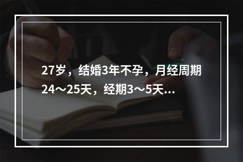 27岁，结婚3年不孕，月经周期24～25天，经期3～5天。盆