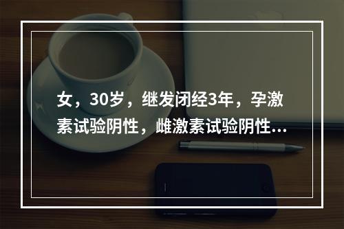 女，30岁，继发闭经3年，孕激素试验阴性，雌激素试验阴性，基