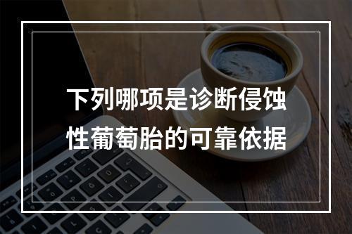 下列哪项是诊断侵蚀性葡萄胎的可靠依据