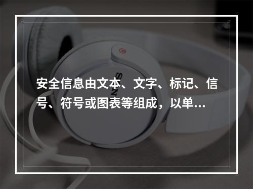 安全信息由文本、文字、标记、信号、符号或图表等组成，以单独或