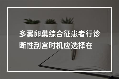 多囊卵巢综合征患者行诊断性刮宫时机应选择在