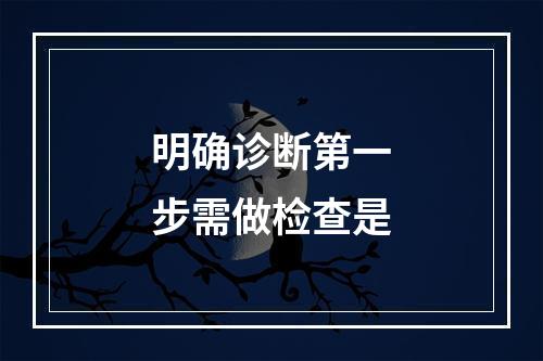 明确诊断第一步需做检查是