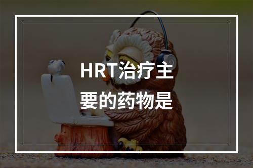 HRT治疗主要的药物是