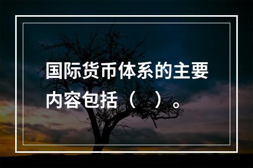 国际货币体系的主要内容包括（　）。