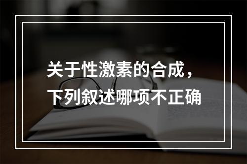 关于性激素的合成，下列叙述哪项不正确