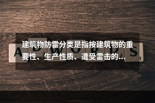 建筑物防雷分类是指按建筑物的重要性、生产性质、遭受雷击的可能